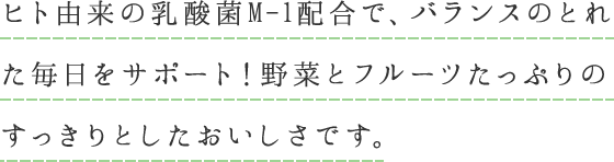 ヒト由来の乳酸菌M-1配合で、バランスのとれた毎日をサポート！