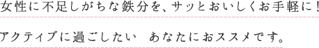 女性に不足しがちな鉄分を、サッとおいしくお手軽に！