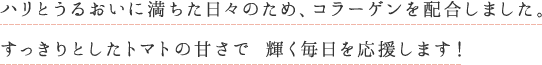 ハリとうるおいに満ちた日々のため、コラーゲンを配合しました。